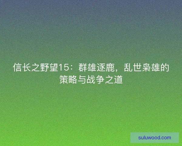 信长之野望15：群雄逐鹿，乱世枭雄的策略与战争之道