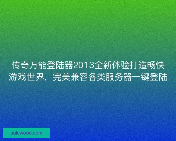 传奇万能登陆器2013全新体验打造畅快游戏世界，完美兼容各类服务器一键登陆