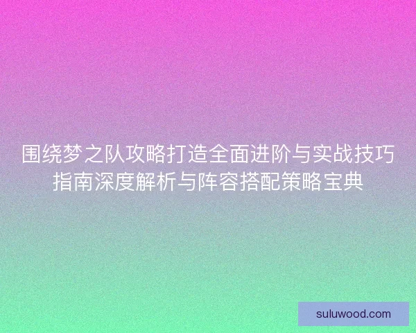 围绕梦之队攻略打造全面进阶与实战技巧指南深度解析与阵容搭配策略宝典 围绕梦之队攻略打造全面进阶与实战技巧指南深度解析与阵容搭配策略宝典