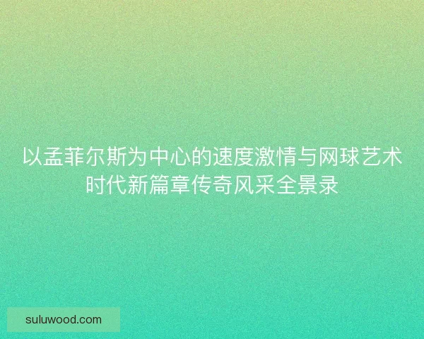 以孟菲尔斯为中心的速度激情与网球艺术时代新篇章传奇风采全景录