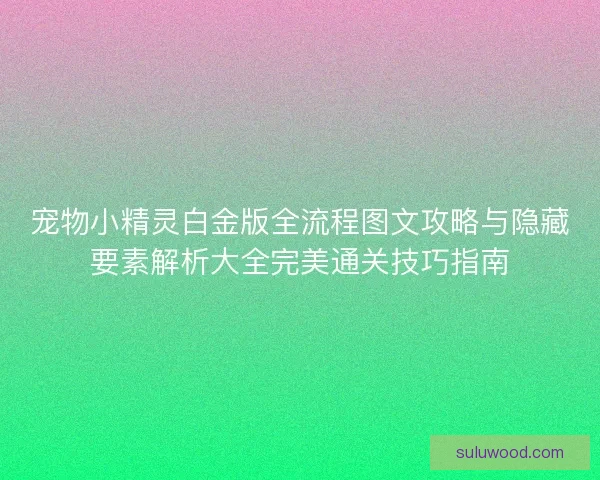 宠物小精灵白金版全流程图文攻略与隐藏要素解析大全完美通关技巧指南 宠物小精灵白金版全流程图文攻略与隐藏要素解析大全完美通关技巧指南
