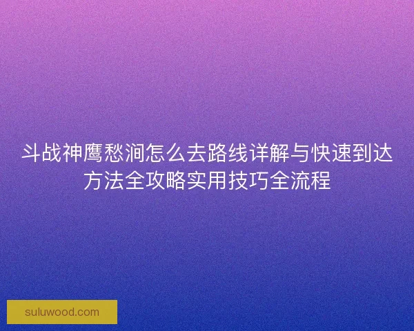 斗战神鹰愁涧怎么去路线详解与快速到达方法全攻略实用技巧全流程