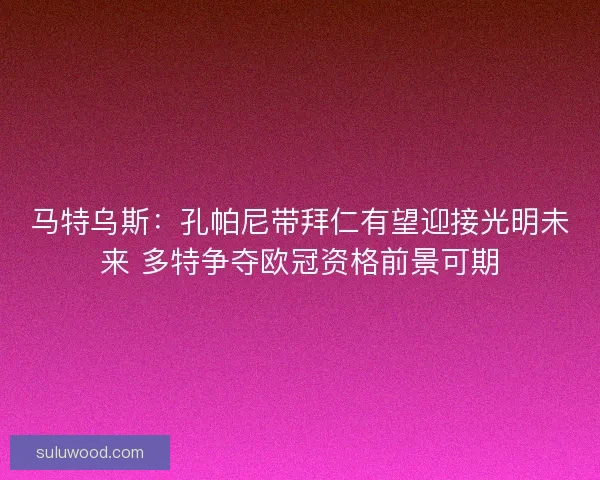 马特乌斯：孔帕尼带拜仁有望迎接光明未来 多特争夺欧冠资格前景可期