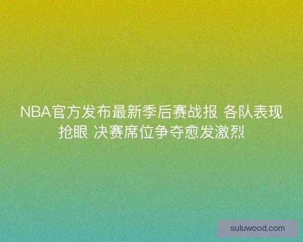 NBA官方发布最新季后赛战报 各队表现抢眼 决赛席位争夺愈发激烈