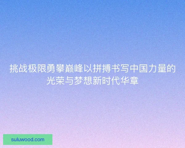 挑战极限勇攀巅峰以拼搏书写中国力量的光荣与梦想新时代华章