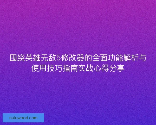 围绕英雄无敌5修改器的全面功能解析与使用技巧指南实战心得分享
