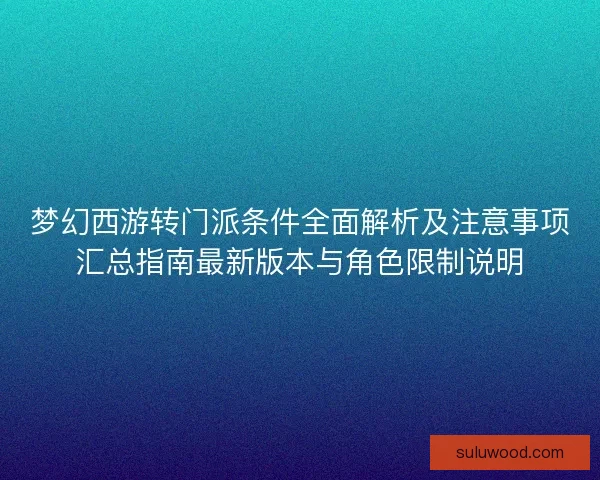 梦幻西游转门派条件全面解析及注意事项汇总指南最新版本与角色限制说明