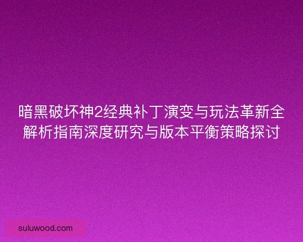 暗黑破坏神2经典补丁演变与玩法革新全解析指南深度研究与版本平衡策略探讨