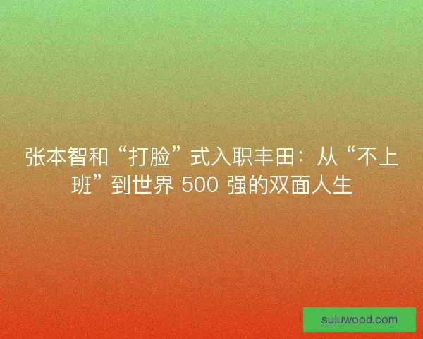 张本智和 “打脸” 式入职丰田：从 “不上班” 到世界 500 强的双面人生