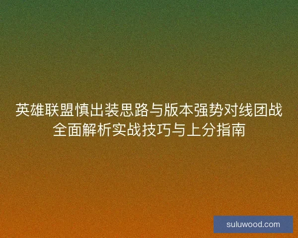 英雄联盟慎出装思路与版本强势对线团战全面解析实战技巧与上分指南 英雄联盟慎出装思路与版本强势对线团战全面解析实战技巧与上分指南
