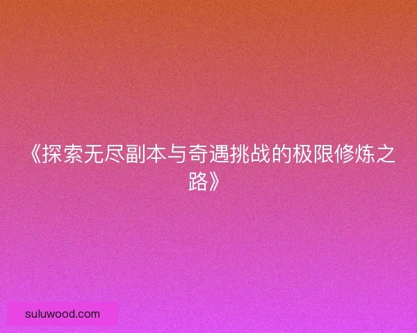 《探索无尽副本与奇遇挑战的极限修炼之路》