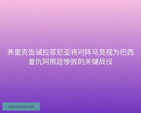 弗里克告诫拉菲尼亚将对阵马竞视为巴西复仇阿根廷惨败的关键战役