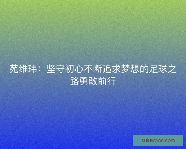 苑维玮：坚守初心不断追求梦想的足球之路勇敢前行