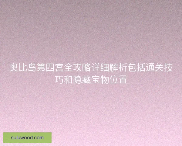 奥比岛第四宫全攻略详细解析包括通关技巧和隐藏宝物位置 奥比岛第四宫全攻略详细解析包括通关技巧和隐藏宝物位置
